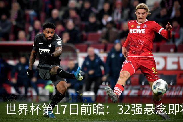 世界杯第17日前瞻：32强悬念即将全部揭晓 39岁超巨争创神迹