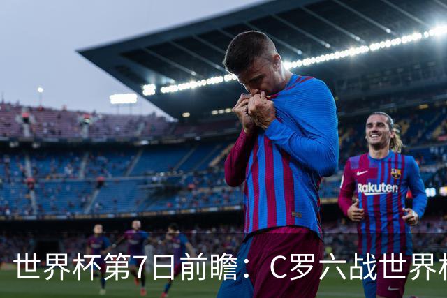 世界杯第7日前瞻：C罗六战世界杯冲纪录 英克对决焦点战