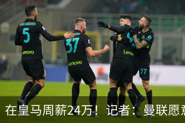 在皇马周薪24万！记者：曼联愿意让楚阿梅尼成为队内顶薪之一