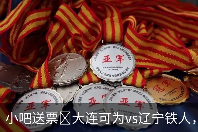 小吧送票🎁大连可为vs辽宁铁人，吧友快来互动赢球票🔥