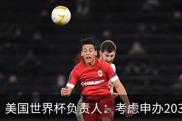 美国世界杯负责人：考虑申办2038年世界杯 我们办花的钱少很多