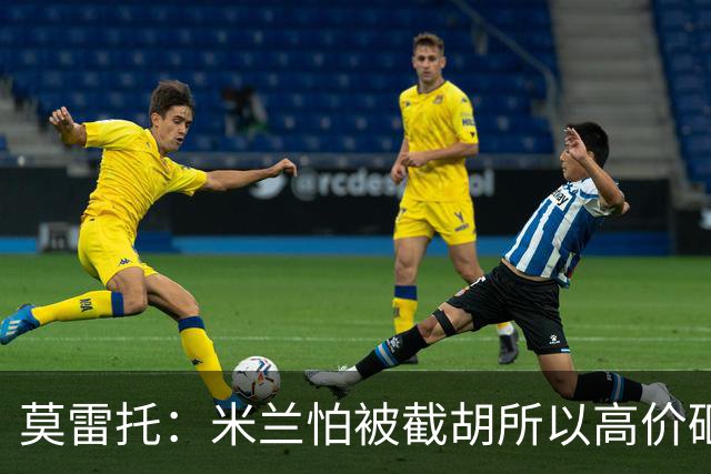 莫雷托：米兰怕被截胡所以高价砸拉莫斯 阿莫林还非常欣赏尤尔曼