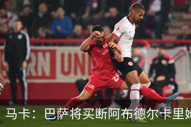 马卡：巴萨将买断阿布德尔卡里姆，他的能力与个性说服技术团队